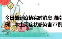 今日最新疫情实时消息 湖南10月24日新增本土确诊病例11例、本土无症状感染者77例