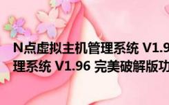 N点虚拟主机管理系统 V1.96 完美破解版（N点虚拟主机管理系统 V1.96 完美破解版功能简介）