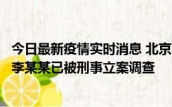 今日最新疫情实时消息 北京朝阳警方：违规进京的确诊病例李某某已被刑事立案调查