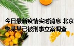 今日最新疫情实时消息 北京朝阳警方：违规进京的确诊病例李某某已被刑事立案调查