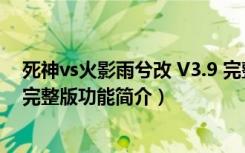 死神vs火影雨兮改 V3.9 完整版（死神vs火影雨兮改 V3.9 完整版功能简介）