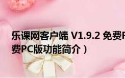 乐课网客户端 V1.9.2 免费PC版（乐课网客户端 V1.9.2 免费PC版功能简介）