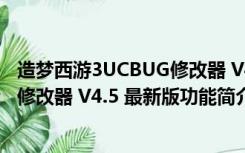 造梦西游3UCBUG修改器 V4.5 最新版（造梦西游3UCBUG修改器 V4.5 最新版功能简介）