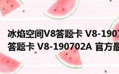 冰焰空间V8答题卡 V8-190702A 官方最新版（冰焰空间V8答题卡 V8-190702A 官方最新版功能简介）