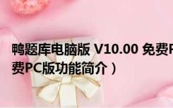 鸭题库电脑版 V10.00 免费PC版（鸭题库电脑版 V10.00 免费PC版功能简介）