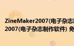 ZineMaker2007(电子杂志制作软件) 免费版（ZineMaker2007(电子杂志制作软件) 免费版功能简介）