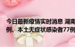 今日最新疫情实时消息 湖南10月24日新增本土确诊病例11例、本土无症状感染者77例