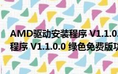 AMD驱动安装程序 V1.1.0.0 绿色免费版（AMD驱动安装程序 V1.1.0.0 绿色免费版功能简介）