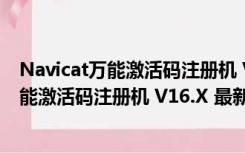 Navicat万能激活码注册机 V16.X 最新免费版（Navicat万能激活码注册机 V16.X 最新免费版功能简介）