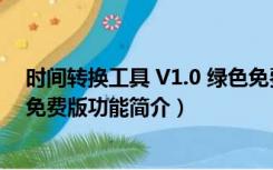 时间转换工具 V1.0 绿色免费版（时间转换工具 V1.0 绿色免费版功能简介）