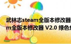 武林志steam全版本修改器 V2.0 绿色免费版（武林志steam全版本修改器 V2.0 绿色免费版功能简介）