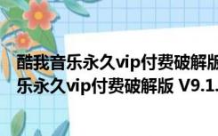 酷我音乐永久vip付费破解版 V9.1.1.8 永久破解版（酷我音乐永久vip付费破解版 V9.1.1.8 永久破解版功能简介）