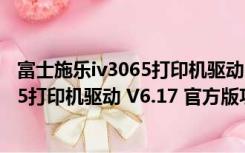 富士施乐iv3065打印机驱动 V6.17 官方版（富士施乐iv3065打印机驱动 V6.17 官方版功能简介）