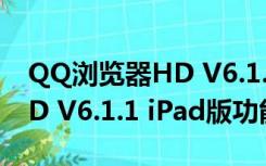 QQ浏览器HD V6.1.1 iPad版（QQ浏览器HD V6.1.1 iPad版功能简介）