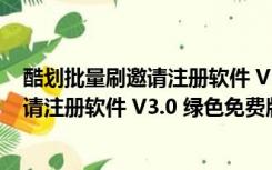 酷划批量刷邀请注册软件 V3.0 绿色免费版（酷划批量刷邀请注册软件 V3.0 绿色免费版功能简介）