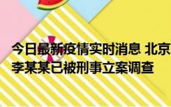 今日最新疫情实时消息 北京朝阳警方：违规进京的确诊病例李某某已被刑事立案调查