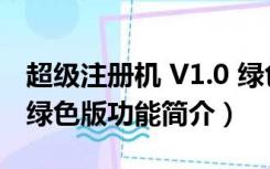 超级注册机 V1.0 绿色版（超级注册机 V1.0 绿色版功能简介）