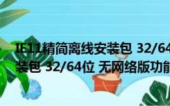 IE11精简离线安装包 32/64位 无网络版（IE11精简离线安装包 32/64位 无网络版功能简介）