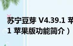 苏宁豆芽 V4.39.1 苹果版（苏宁豆芽 V4.39.1 苹果版功能简介）