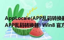 AppLocale(APP乱码转换器) Win8 官方版（AppLocale(APP乱码转换器) Win8 官方版功能简介）