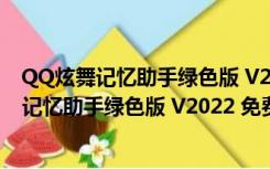 QQ炫舞记忆助手绿色版 V2022 免费高分最新版（QQ炫舞记忆助手绿色版 V2022 免费高分最新版功能简介）