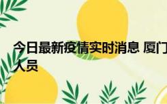 今日最新疫情实时消息 厦门新增1例确诊病例，系外地入厦人员