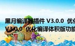 黑月编译器插件 V3.0.0  优化编译体积版（黑月编译器插件 V3.0.0  优化编译体积版功能简介）