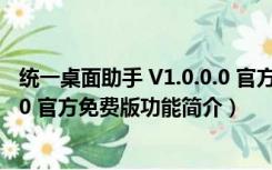 统一桌面助手 V1.0.0.0 官方免费版（统一桌面助手 V1.0.0.0 官方免费版功能简介）