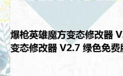 爆枪英雄魔方变态修改器 V2.7 绿色免费版（爆枪英雄魔方变态修改器 V2.7 绿色免费版功能简介）