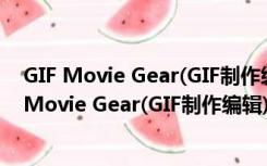 GIF Movie Gear(GIF制作编辑) V4.3.0 中文绿色版（GIF Movie Gear(GIF制作编辑) V4.3.0 中文绿色版功能简介）