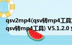 qsv2mp4(qsv转mp4工具) V5.1.2.0 免费版（qsv2mp4(qsv转mp4工具) V5.1.2.0 免费版功能简介）