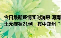 今日最新疫情实时消息 河南10月25日新增本土确诊3例、本土无症状21例，其中郑州“3+20”