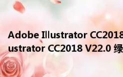 Adobe Illustrator CC2018 V22.0 绿色免费版（Adobe Illustrator CC2018 V22.0 绿色免费版功能简介）