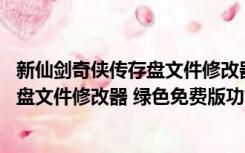 新仙剑奇侠传存盘文件修改器 绿色免费版（新仙剑奇侠传存盘文件修改器 绿色免费版功能简介）