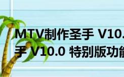 MTV制作圣手 V10.0 特别版（MTV制作圣手 V10.0 特别版功能简介）