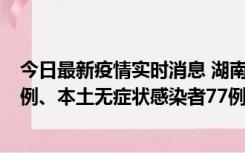 今日最新疫情实时消息 湖南10月24日新增本土确诊病例11例、本土无症状感染者77例