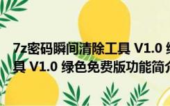 7z密码瞬间清除工具 V1.0 绿色免费版（7z密码瞬间清除工具 V1.0 绿色免费版功能简介）