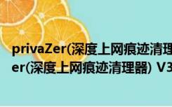 privaZer(深度上网痕迹清理器) V3.0.15.0 绿色版（privaZer(深度上网痕迹清理器) V3.0.15.0 绿色版功能简介）