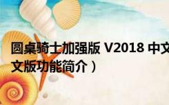 圆桌骑士加强版 V2018 中文版（圆桌骑士加强版 V2018 中文版功能简介）