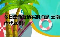 今日最新疫情实时消息 云南10月25日新增本土确诊4例、无症状26例