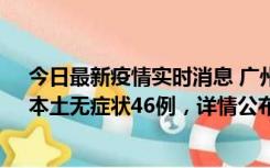 今日最新疫情实时消息 广州10月25日新增本土确诊27例、本土无症状46例，详情公布