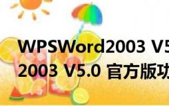 WPSWord2003 V5.0 官方版（WPSWord2003 V5.0 官方版功能简介）