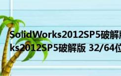 SolidWorks2012SP5破解版 32/64位 免费版（SolidWorks2012SP5破解版 32/64位 免费版功能简介）