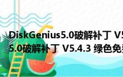 DiskGenius5.0破解补丁 V5.4.3 绿色免费版（DiskGenius5.0破解补丁 V5.4.3 绿色免费版功能简介）