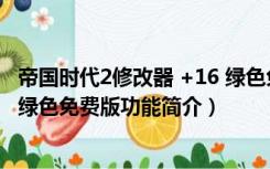 帝国时代2修改器 +16 绿色免费版（帝国时代2修改器 +16 绿色免费版功能简介）