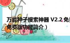 万能种子搜索神器 V2.2 免费版（万能种子搜索神器 V2.2 免费版功能简介）