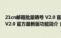 21cn邮箱批量晒号 V2.0 官方最新版（21cn邮箱批量晒号 V2.0 官方最新版功能简介）