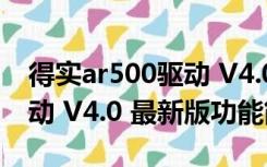 得实ar500驱动 V4.0 最新版（得实ar500驱动 V4.0 最新版功能简介）