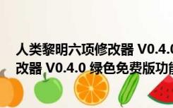 人类黎明六项修改器 V0.4.0 绿色免费版（人类黎明六项修改器 V0.4.0 绿色免费版功能简介）