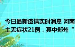 今日最新疫情实时消息 河南10月25日新增本土确诊3例、本土无症状21例，其中郑州“3+20”